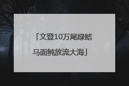 文登10万尾绿鳍马面鲀放流大海