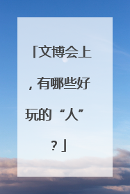 文博会上，有哪些好玩的“人”？