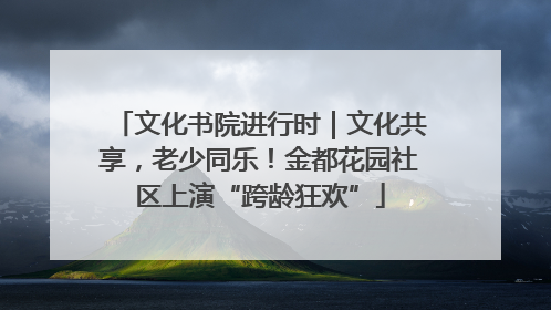 文化书院进行时｜文化共享，老少同乐！金都花园社区上演“跨龄狂欢”
