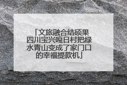 文旅融合结硕果 四川宝兴嘎日村把绿水青山变成了家门口的幸福提款机