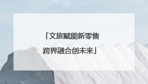 文旅赋能新零售 跨界融合创未来