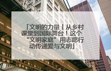 文明的力量丨从乡村课堂到国际舞台！这个“文明家庭”用志愿行动传递爱与文明