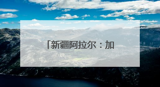 新疆阿拉尔：加强古树保护 守好“绿色文物”