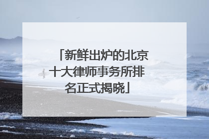 新鲜出炉的北京十大律师事务所排名正式揭晓