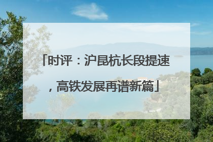 时评：沪昆杭长段提速，高铁发展再谱新篇