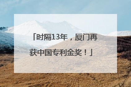 时隔13年，厦门再获中国专利金奖！