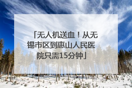 无人机送血！从无锡市区到惠山人民医院只需15分钟