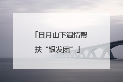日月山下温情帮扶“银发团”