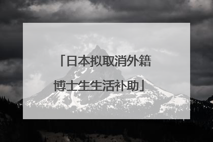日本拟取消外籍博士生生活补助