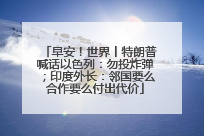 早安！世界丨特朗普喊话以色列：勿投炸弹；印度外长：邻国要么合作要么付出代价