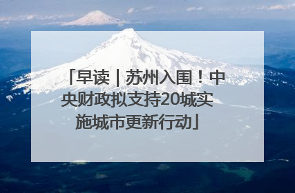 早读｜苏州入围！中央财政拟支持20城实施城市更新行动