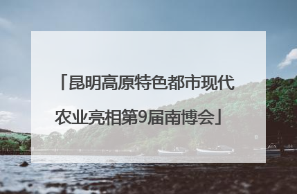 昆明高原特色都市现代农业亮相第9届南博会