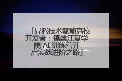 昇腾技术赋能高校开发者：福建江夏学院 AI 训练营开启实战进阶之路