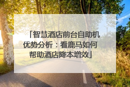 智慧酒店前台自助机优势分析：看鹿马如何帮助酒店降本增效