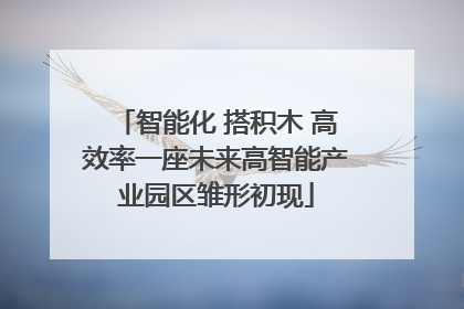 智能化 搭积木 高效率一座未来高智能产业园区雏形初现