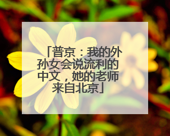 普京：我的外孙女会说流利的中文，她的老师来自北京