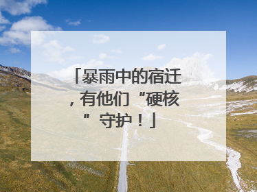 暴雨中的宿迁，有他们“硬核”守护！