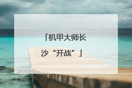 机甲大师长沙“开战”