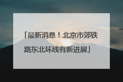 最新消息！北京市郊铁路东北环线有新进展