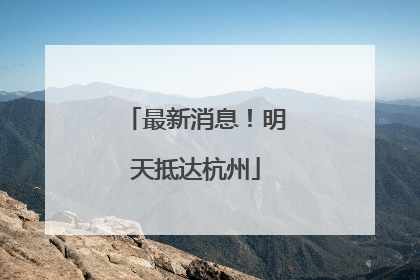 最新消息！明天抵达杭州