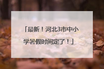 最新！河北3市中小学暑假时间定了！