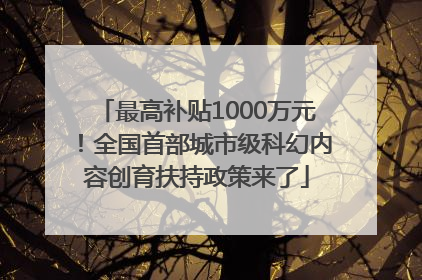 最高补贴1000万元！全国首部城市级科幻内容创育扶持政策来了