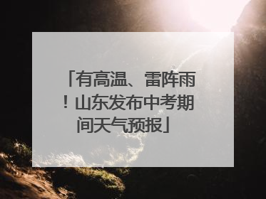 有高温、雷阵雨！山东发布中考期间天气预报
