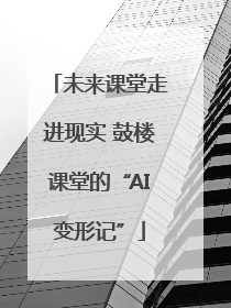 未来课堂走进现实 鼓楼课堂的“AI变形记”