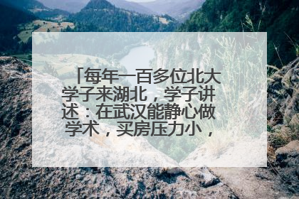每年一百多位北大学子来湖北，学子讲述：在武汉能静心做学术，买房压力小，创业成本低