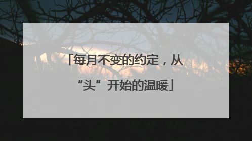 每月不变的约定，从“头”开始的温暖