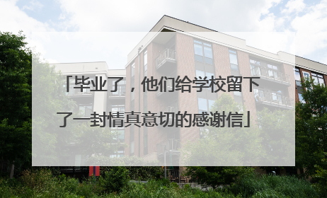 毕业了，他们给学校留下了一封情真意切的感谢信