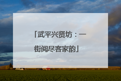 武平兴贤坊：一街阅尽客家韵
