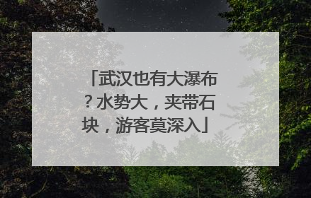 武汉也有大瀑布？水势大，夹带石块，游客莫深入