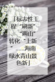 标志性工程“刷新”、“两山”转化“上新”……海南绿水青山景色新