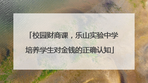 校园财商课，乐山实验中学培养学生对金钱的正确认知