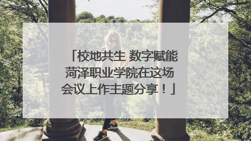 校地共生 数字赋能 菏泽职业学院在这场会议上作主题分享！