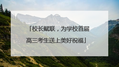 校长赋联，为学校首届高三考生送上美好祝福