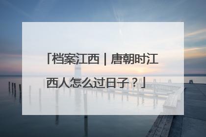 档案江西｜唐朝时江西人怎么过日子？