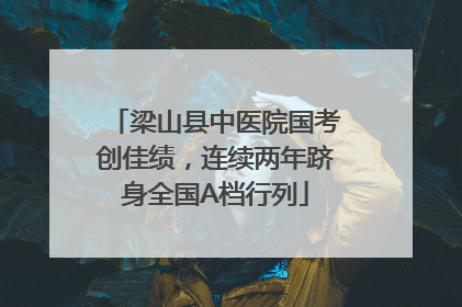 梁山县中医院国考创佳绩，连续两年跻身全国A档行列
