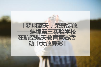 梦翔蓝天，荣耀绽放——蚌埠第三实验学校在航空航天教育竞赛活动中大放异彩