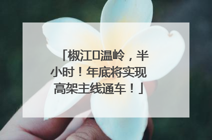 椒江⇌温岭，半小时！年底将实现高架主线通车！