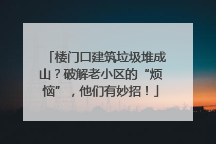 楼门口建筑垃圾堆成山？破解老小区的“烦恼”，他们有妙招！