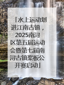 水上运动划进江南古镇，2025南浔区第五届运动会暨第七届南浔古镇桨板公开赛启动