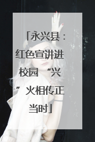 永兴县：红色宣讲进校园 “兴”火相传正当时