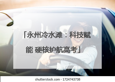 永州冷水滩：科技赋能 硬核护航高考
