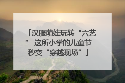 汉服萌娃玩转“六艺” 这所小学的儿童节秒变“穿越现场”
