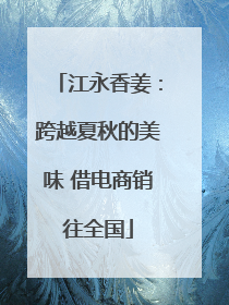 江永香姜：跨越夏秋的美味 借电商销往全国