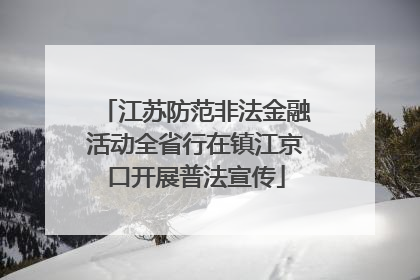 江苏防范非法金融活动全省行在镇江京口开展普法宣传