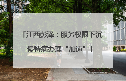 江西彭泽：服务权限下沉 慢特病办理“加速”