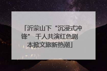 沂蒙山下“沉浸式冲锋” 千人共演红色剧本掀文旅新热潮